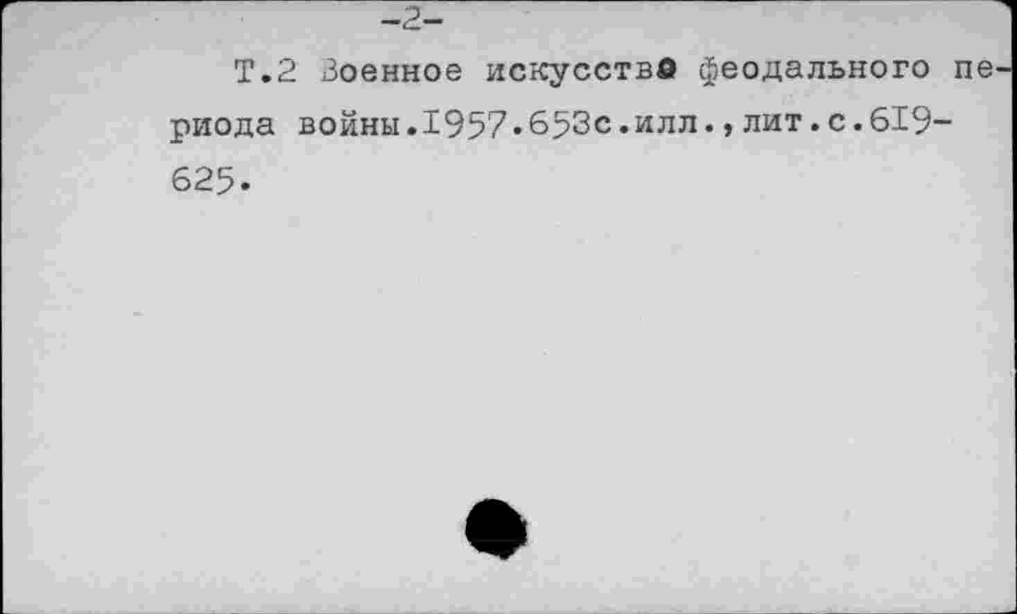 ﻿-2-
Т.2 Военное искусства феодального периода войны.1957.653с.илл.,лит.с.619-625.